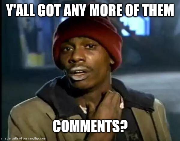 Chappell | Y'ALL GOT ANY MORE OF THEM; COMMENTS? | image tagged in memes,y'all got any more of that | made w/ Imgflip meme maker