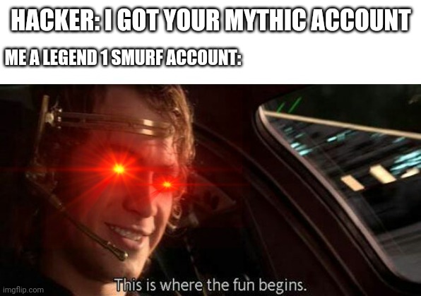 HACKER: I GOT YOUR MYTHIC ACCOUNT; ME A LEGEND 1 SMURF ACCOUNT: | image tagged in this is where the fun begins | made w/ Imgflip meme maker