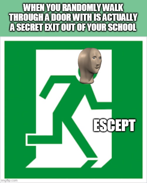 Escept | WHEN YOU RANDOMLY WALK THROUGH A DOOR WITH IS ACTUALLY A SECRET EXIT OUT OF YOUR SCHOOL; ESCEPT | image tagged in meme man | made w/ Imgflip meme maker