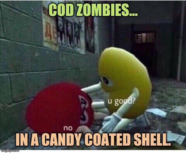 COD |  COD ZOMBIES... IN A CANDY COATED SHELL. | image tagged in u good no,cod,zombies,zombie,call of duty,black ops | made w/ Imgflip meme maker