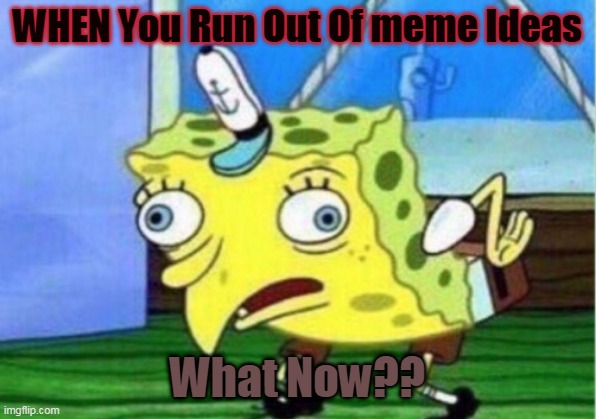 Mocking Spongebob Meme | WHEN You Run Out Of meme Ideas; What Now?? | image tagged in memes,mocking spongebob | made w/ Imgflip meme maker