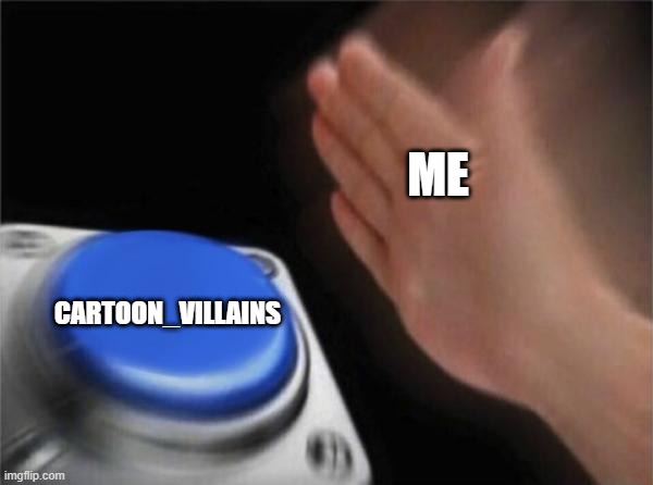 Welcome! | ME; CARTOON_VILLAINS | image tagged in memes,blank nut button | made w/ Imgflip meme maker