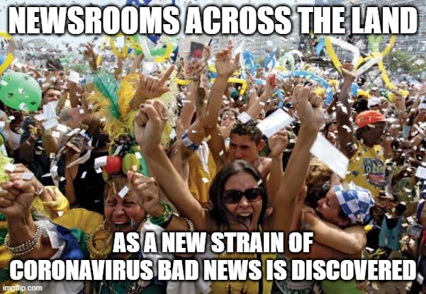 New strains FTW | NEWSROOMS ACROSS THE LAND; AS A NEW STRAIN OF CORONAVIRUS BAD NEWS IS DISCOVERED | image tagged in celebrate,covid | made w/ Imgflip meme maker