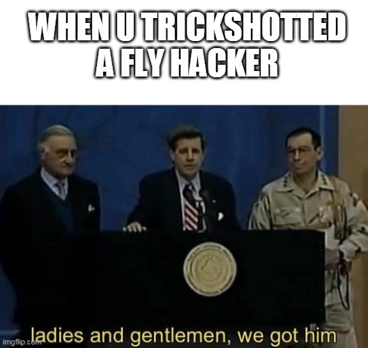 haha | WHEN U TRICKSHOTTED A FLY HACKER | image tagged in funny | made w/ Imgflip meme maker