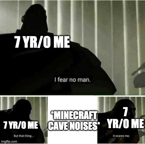 I fear no man | 7 YR/0 ME; 7 YR/0 ME; *MINECRAFT CAVE NOISES*; 7 YR/0 ME | image tagged in i fear no man | made w/ Imgflip meme maker