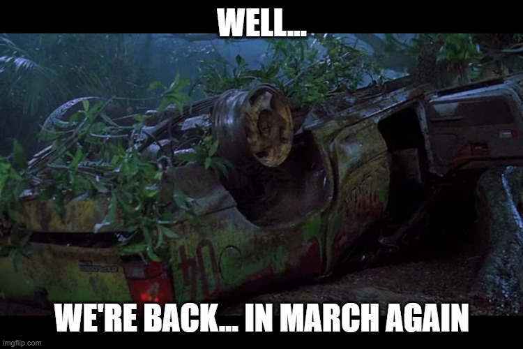 Well... we're back... in March again | WELL... WE'RE BACK... IN MARCH AGAIN | image tagged in jurassic park,pandemic,lockdown,coronavirus,t-rex | made w/ Imgflip meme maker