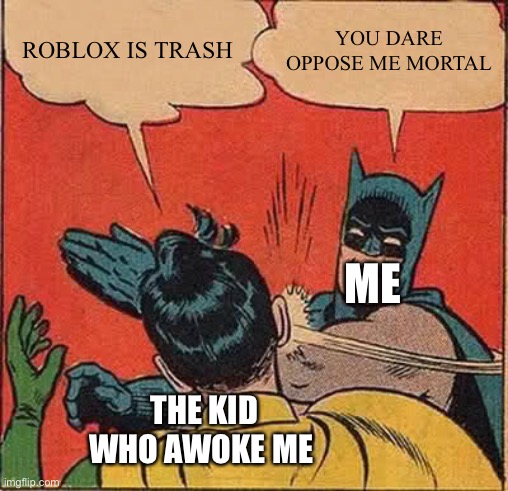 Batman Slapping Robin | ROBLOX IS TRASH; YOU DARE OPPOSE ME MORTAL; ME; THE KID WHO AWOKE ME | image tagged in memes,batman slapping robin | made w/ Imgflip meme maker