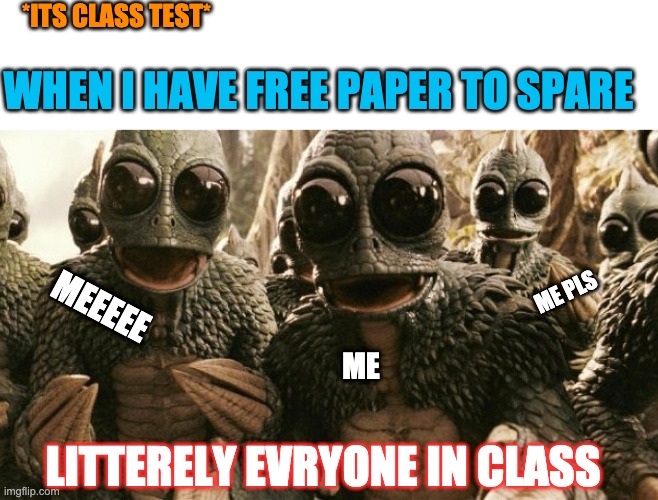 it actually happens | *ITS CLASS TEST*; WHEN I HAVE FREE PAPER TO SPARE; ME PLS; MEEEEE; ME; LITTERELY EVRYONE IN CLASS | image tagged in memes,funny,class | made w/ Imgflip meme maker