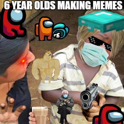 Third World Skeptical Kid | 6 YEAR OLDS MAKING MEMES | image tagged in memes,third world skeptical kid | made w/ Imgflip meme maker