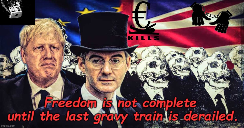 TORY GOVERNMENT | Freedom is not complete
 until the last gravy train is derailed. | image tagged in tory government | made w/ Imgflip meme maker