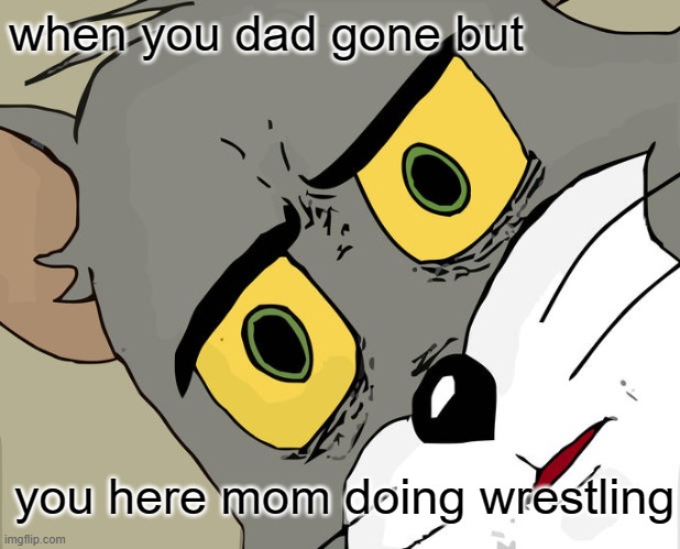Unsettled Tom | when you dad gone but; you here mom doing wrestling | image tagged in memes,unsettled tom | made w/ Imgflip meme maker