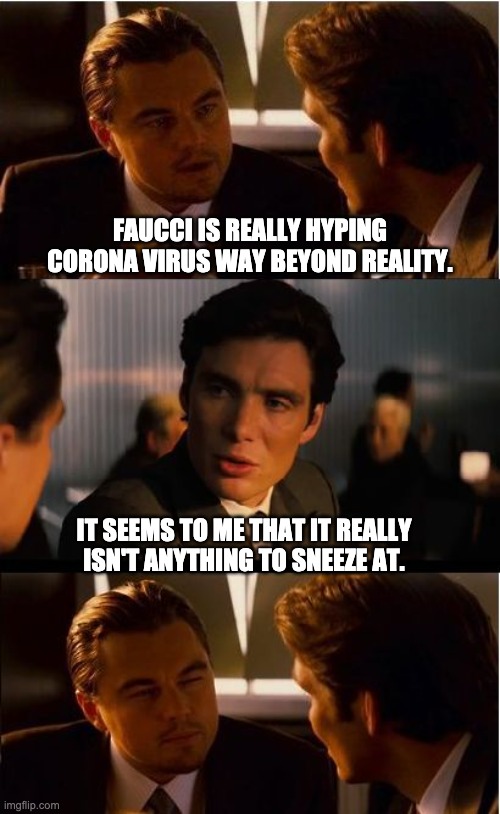 Nothing to sneeze at | FAUCCI IS REALLY HYPING CORONA VIRUS WAY BEYOND REALITY. IT SEEMS TO ME THAT IT REALLY ISN'T ANYTHING TO SNEEZE AT. | image tagged in memes,inception | made w/ Imgflip meme maker