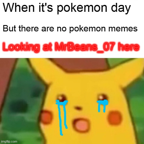 Surprised Pikachu | When it's pokemon day; But there are no pokemon memes; Looking at MrBeans_07 here | image tagged in memes,surprised pikachu | made w/ Imgflip meme maker