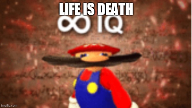 Infinite IQ | LIFE IS DEATH | image tagged in infinite iq | made w/ Imgflip meme maker