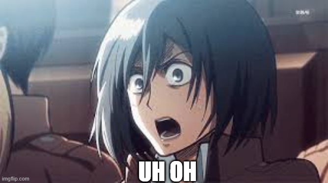 mikasa | UH OH | image tagged in mikasa | made w/ Imgflip meme maker