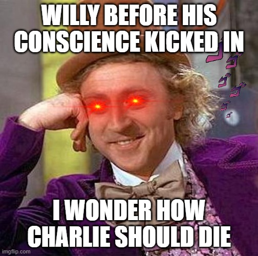 Creepy Condescending Wonka Meme | WILLY BEFORE HIS CONSCIENCE KICKED IN; I WONDER HOW CHARLIE SHOULD DIE | image tagged in memes,creepy condescending wonka | made w/ Imgflip meme maker