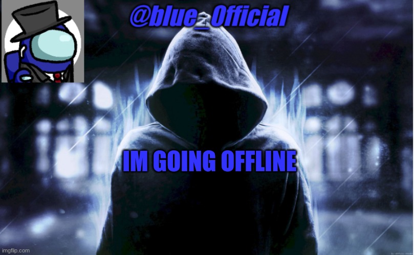 blue_0fficial | IM GOING OFFLINE | image tagged in blue_0fficial | made w/ Imgflip meme maker