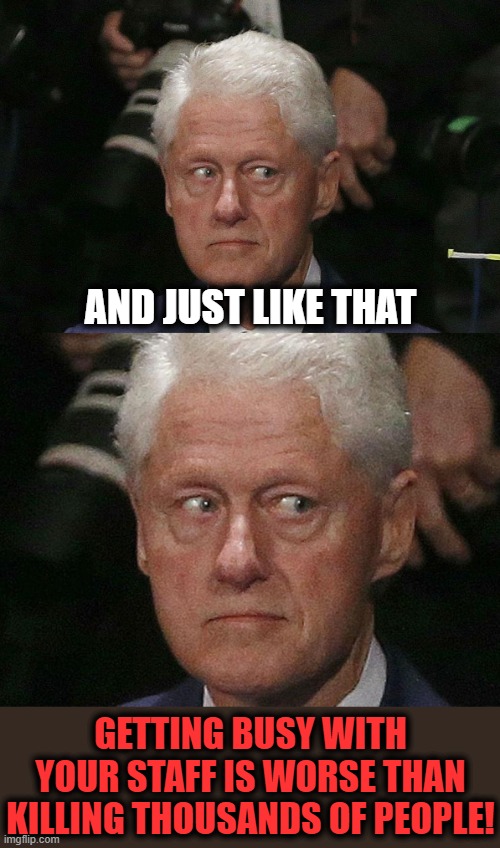 Do democrats' new rules for Andrew Cuomo apply to Bill Clinton? | AND JUST LIKE THAT; GETTING BUSY WITH YOUR STAFF IS WORSE THAN KILLING THOUSANDS OF PEOPLE! | image tagged in memes,andrew cuomo,bill clinton,sexual harassment,democrats,nursing homes | made w/ Imgflip meme maker