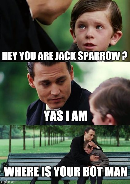 Finding Neverland | HEY YOU ARE JACK SPARROW ? YAS I AM; WHERE IS YOUR BOT MAN | image tagged in memes,finding neverland | made w/ Imgflip meme maker