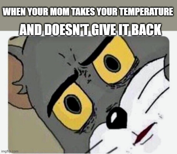 Disturbed Tom | AND DOESN'T GIVE IT BACK; WHEN YOUR MOM TAKES YOUR TEMPERATURE | image tagged in disturbed tom | made w/ Imgflip meme maker