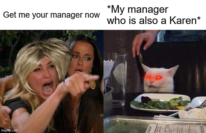 Karen manager incident | Get me your manager now; *My manager who is also a Karen* | image tagged in memes,woman yelling at cat,karen | made w/ Imgflip meme maker
