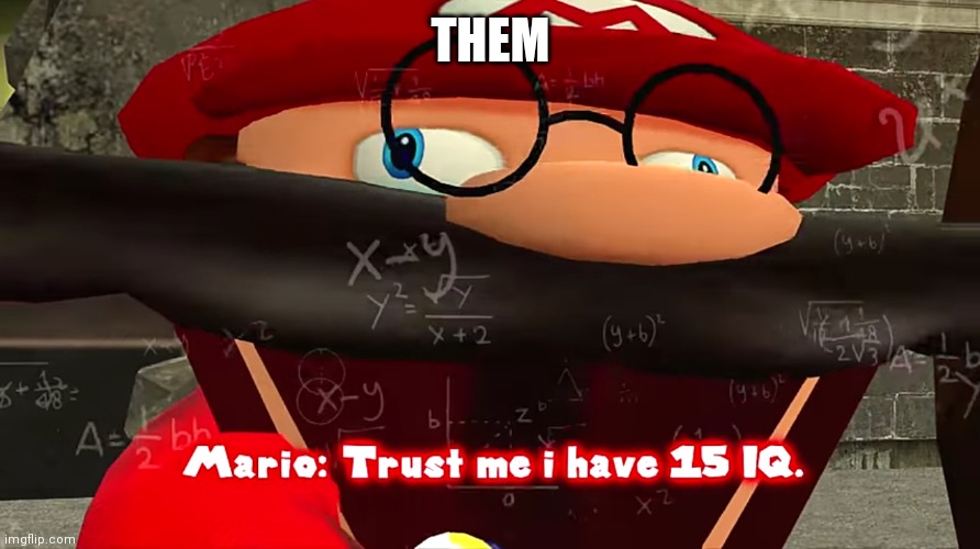 Trust me I have 15 IQ | THEM | image tagged in trust me i have 15 iq | made w/ Imgflip meme maker
