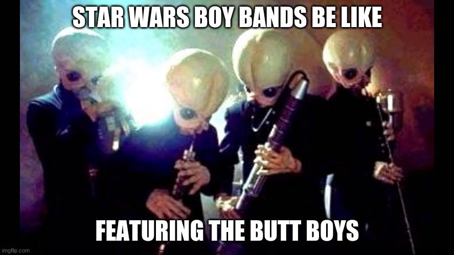 The Butt Boys with their oboe things. | STAR WARS BOY BANDS BE LIKE; FEATURING THE BUTT BOYS | image tagged in star wars,band | made w/ Imgflip meme maker