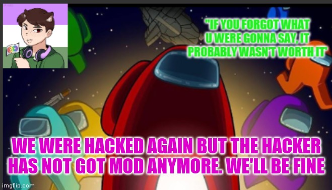 Sorry | WE WERE HACKED AGAIN BUT THE HACKER HAS NOT GOT MOD ANYMORE. WE'LL BE FINE | image tagged in the_shotguns announcement template | made w/ Imgflip meme maker