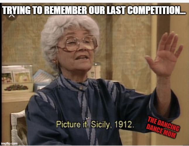Our Last Competition | TRYING TO REMEMBER OUR LAST COMPETITION... THE DANCING DANCE MOM | image tagged in golden girls | made w/ Imgflip meme maker