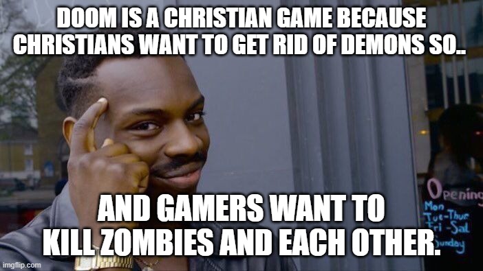 facts | DOOM IS A CHRISTIAN GAME BECAUSE CHRISTIANS WANT TO GET RID OF DEMONS SO.. AND GAMERS WANT TO KILL ZOMBIES AND EACH OTHER. | image tagged in memes,roll safe think about it,doom | made w/ Imgflip meme maker