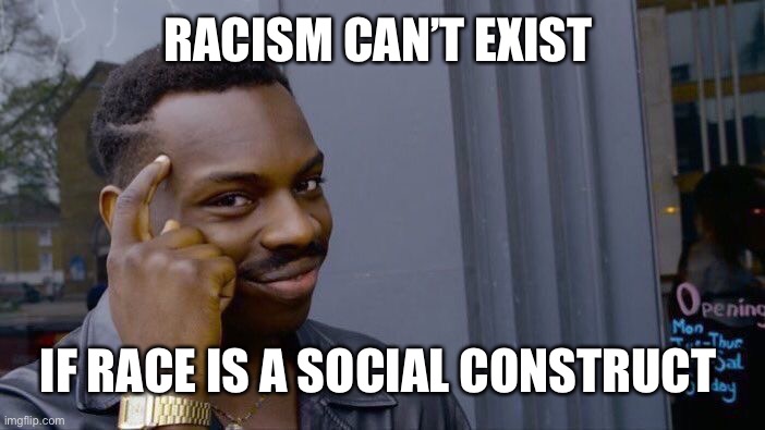 Roll Safe Think About It Meme | RACISM CAN’T EXIST; IF RACE IS A SOCIAL CONSTRUCT | image tagged in memes,roll safe think about it | made w/ Imgflip meme maker