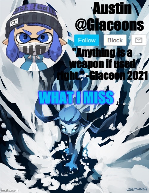Inkling glaceon 2 | WHAT I MISS | image tagged in inkling glaceon 2 | made w/ Imgflip meme maker
