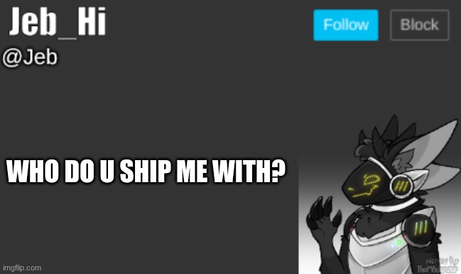I had nothing else to post ._. | WHO DO U SHIP ME WITH? | image tagged in jeb_hi | made w/ Imgflip meme maker