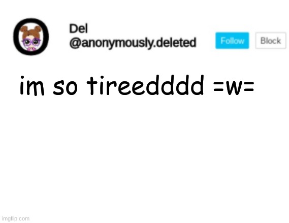 Del Announcement | im so tireedddd =w= | image tagged in del announcement | made w/ Imgflip meme maker