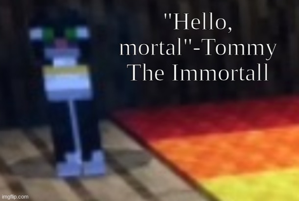 Tommy | "Hello, mortal"-Tommy The Immortall | image tagged in tommy | made w/ Imgflip meme maker
