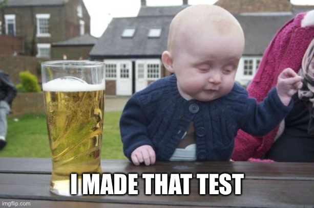 Drunk Baby Meme | I MADE THAT TEST | image tagged in memes,drunk baby | made w/ Imgflip meme maker