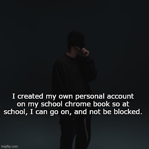 NF template | I created my own personal account on my school chrome book so at school, I can go on, and not be blocked. | image tagged in nf template | made w/ Imgflip meme maker