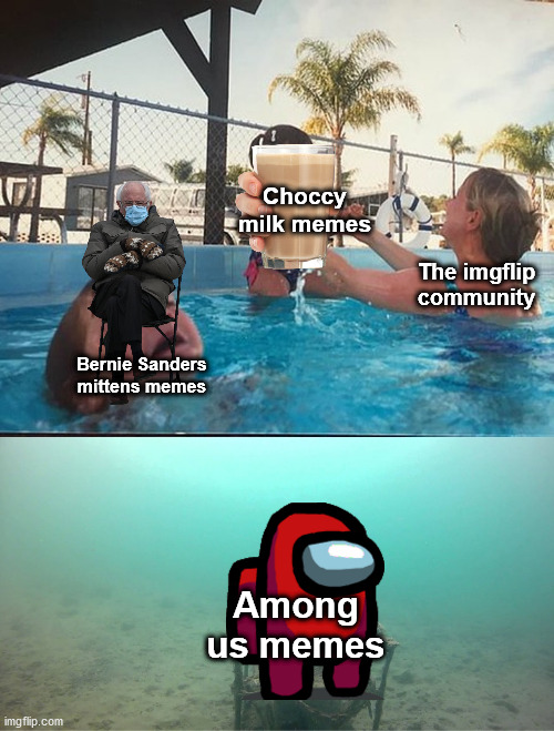 LOL! | Choccy milk memes; The imgflip community; Bernie Sanders mittens memes; Among us memes | image tagged in mother ignoring kid drowning in a pool,memes,funny,choccy milk,bernie sanders mittens,among us | made w/ Imgflip meme maker