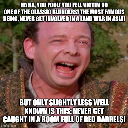 Inconceivable Vizzini | HA HA, YOU FOOL! YOU FELL VICTIM TO ONE OF THE CLASSIC BLUNDERS! THE MOST FAMOUS BEING, NEVER GET INVOLVED IN A LAND WAR IN ASIA! BUT ONLY S | image tagged in inconceivable vizzini | made w/ Imgflip meme maker