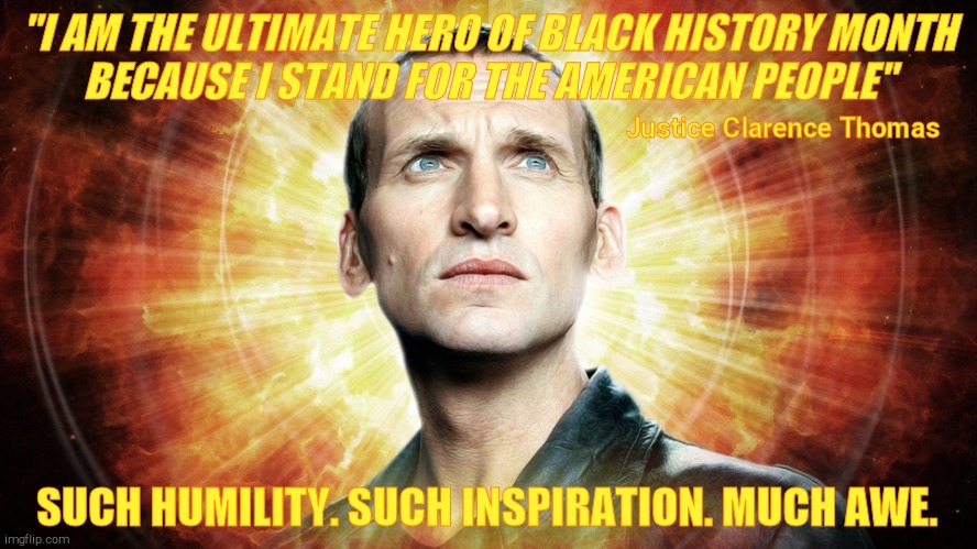 Dr Who  Chris Eccleston | "I AM THE ULTIMATE HERO OF BLACK HISTORY MONTH       BECAUSE I STAND FOR THE AMERICAN PEOPLE" SUCH HUMILITY. SUCH INSPIRATION. MUCH AWE. Jus | image tagged in dr who chris eccleston | made w/ Imgflip meme maker