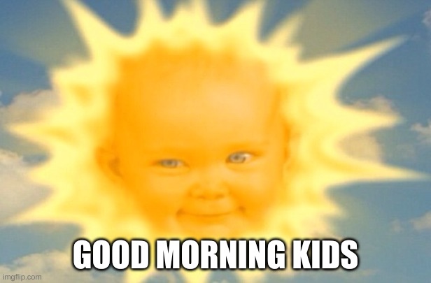 Teletubbies sun baby | GOOD MORNING KIDS | image tagged in teletubbies sun baby | made w/ Imgflip meme maker