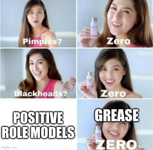 it's true tho |  GREASE; POSITIVE ROLE MODELS | image tagged in pimples zero,grease | made w/ Imgflip meme maker