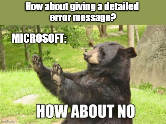 Microsoft error messages be like "error" | How about giving a detailed 
error message? MICROSOFT: | image tagged in memes,how about no bear,microsoft | made w/ Imgflip meme maker
