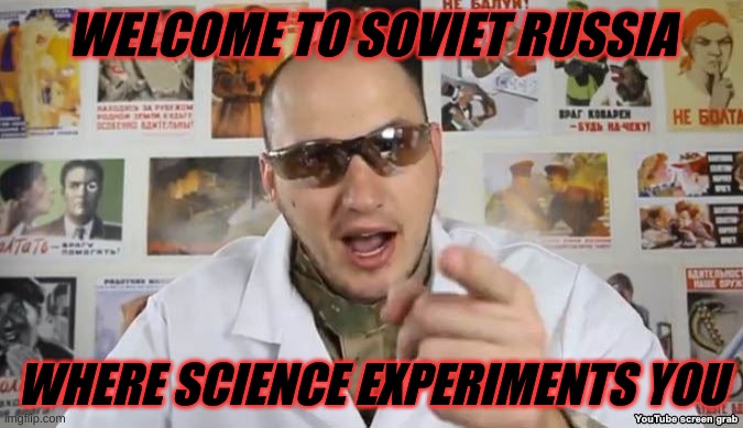 Crazy Russian Hacker | WELCOME TO SOVIET RUSSIA; WHERE SCIENCE EXPERIMENTS YOU | image tagged in crazy russian hacker | made w/ Imgflip meme maker