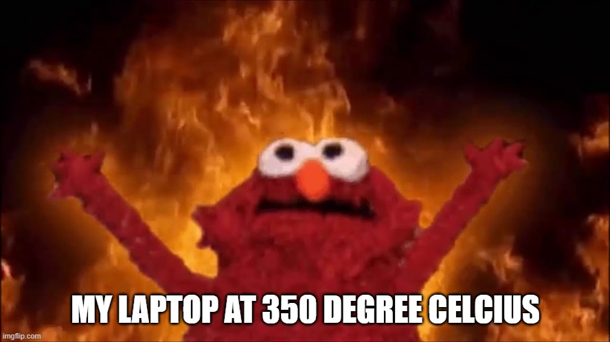 Fire Elmo |  MY LAPTOP AT 350 DEGREE CELCIUS | image tagged in fire elmo | made w/ Imgflip meme maker