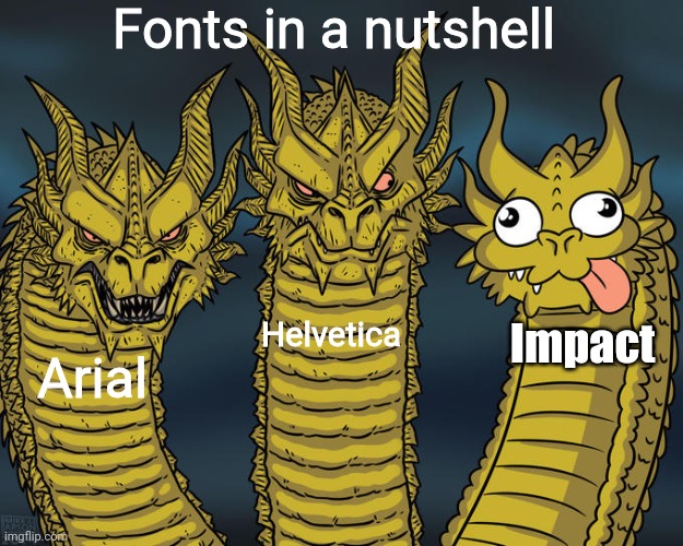 Fonts be like... | Fonts in a nutshell; Helvetica; Impact; Arial | image tagged in three-headed dragon,impact,helvetica,arial,funny because it's true,so true | made w/ Imgflip meme maker