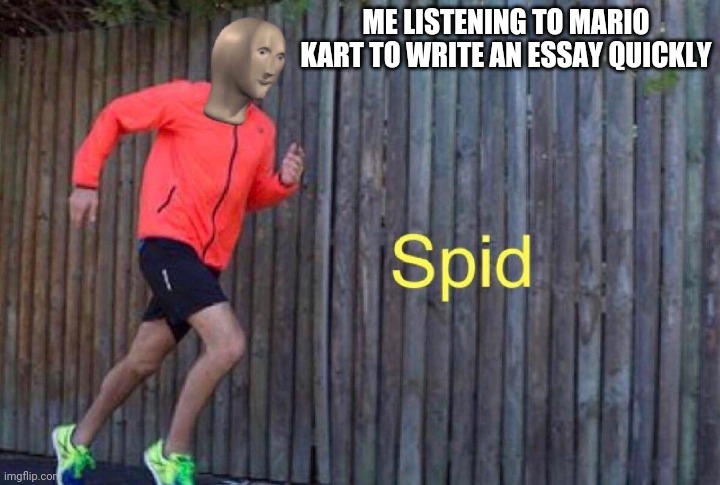 Speed | ME LISTENING TO MARIO KART TO WRITE AN ESSAY QUICKLY | image tagged in meme man | made w/ Imgflip meme maker