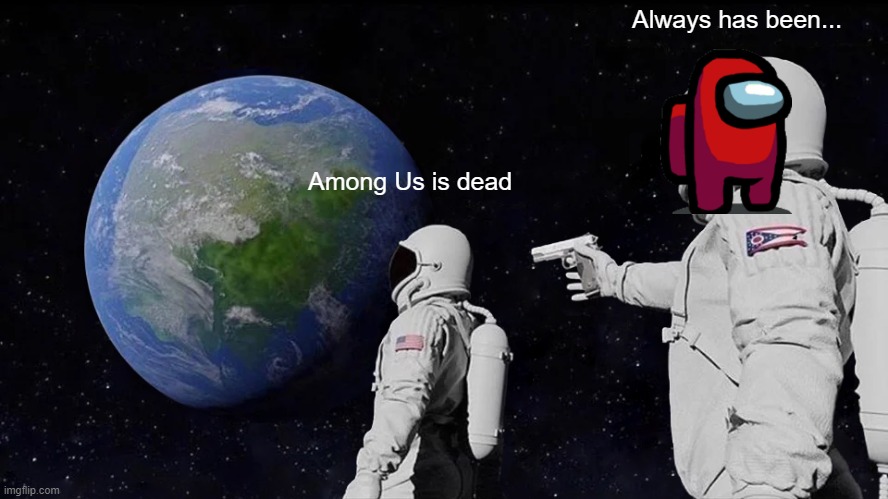 Among us is dead? | Always has been... Among Us is dead | image tagged in memes,always has been | made w/ Imgflip meme maker