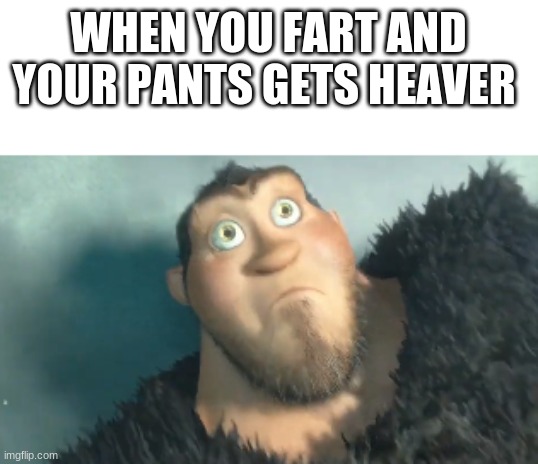 The Croods | WHEN YOU FART AND YOUR PANTS GETS HEAVER | image tagged in the croods | made w/ Imgflip meme maker