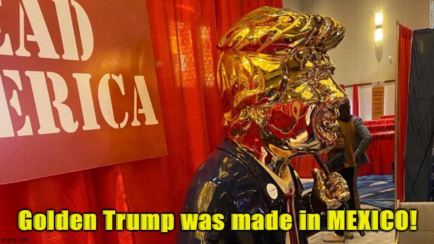 Made in Mexico | Golden Trump was made in MEXICO! | image tagged in golden trump | made w/ Imgflip meme maker